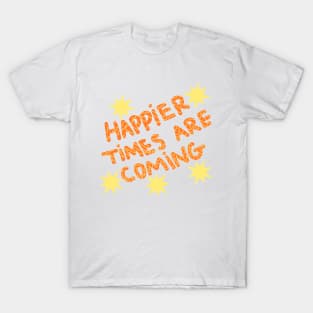 Happier times are coming T-Shirt